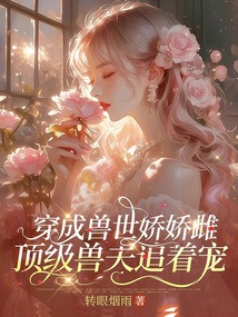 穿成獸世嬌嬌雌,頂級獸夫追著寵