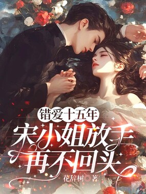 错爱十五年，宋小姐放手再不回头在线阅读