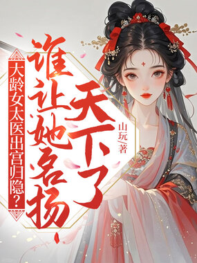 大龄女太医出宫归隐？谁让她名扬天下了在线阅读