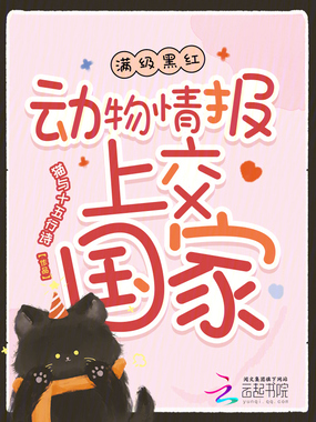 满级黑红：动物情报上交国家在线阅读