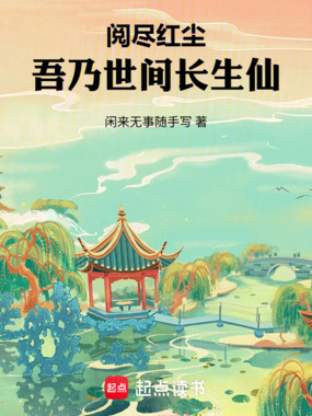 阅尽红尘，吾乃世间长生仙在线阅读