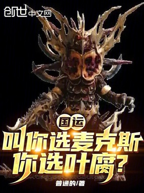 国运:叫你选麦克斯,你选叶腐?在线阅读