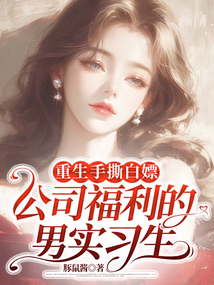 重生手撕白嫖公司福利的男实习生在线阅读