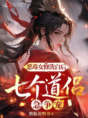 恶毒女修洗白后,七个道侣急争宠在线阅读