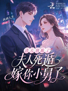 渣夫别跪了，夫人死遁嫁你小舅了在线阅读