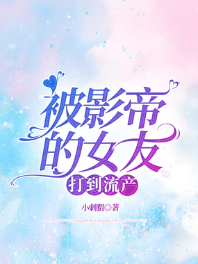 被影帝的女友打到流产在线阅读