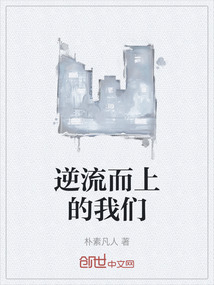 逆流而上的我们最新章节全文无弹窗在线阅读-QQ阅读历史男生网