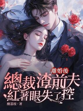 离婚后,总裁渣前夫红着眼失了控在线阅读