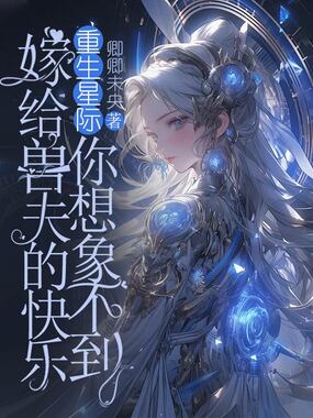 重生星际,嫁给兽夫的快乐你想象不到在线阅读