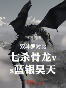 双斗罗对比七杀骨龙vs蓝银昊天在线阅读