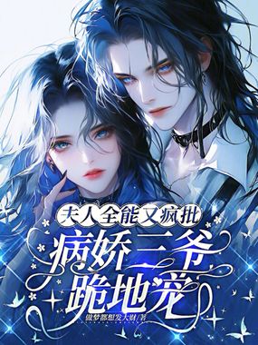 夫人全能又疯批,病娇三爷跪地宠在线阅读