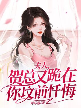 夫人，贺总又跪在你坟前忏悔在线阅读