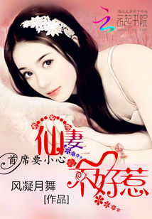 首席要小心：仙妻不好惹