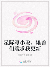 星際寫小說，雄獸們跪求我更新
