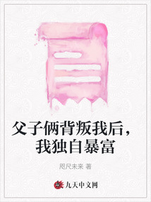 父子倆背叛我后，我獨(dú)自暴富