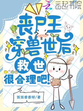 丧尸王穿兽世后,救世很合理吧?在线阅读