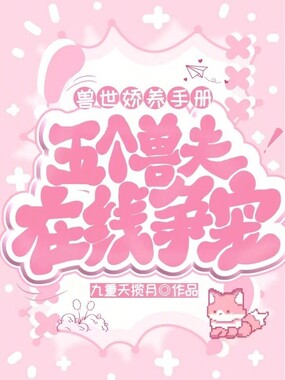 兽世娇养手册：五个兽夫在线争宠在线阅读