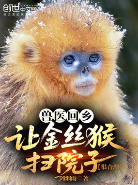 兽医回乡：让金丝猴扫院子很合理在线阅读