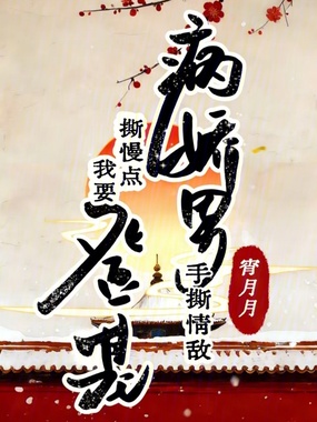 病娇男手撕情敌,撕慢点我要登基在线阅读