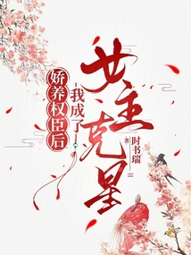 嬌養權臣后，我成了女主克星