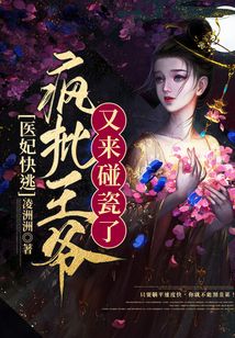 醫(yī)妃快逃：瘋批王爺又來碰瓷了