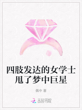 四肢发达的女学士甩了梦中巨星在线阅读