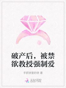 破產(chǎn)后，被禁欲教授強制愛