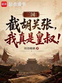 三国：截胡关张，我真是皇叔！在线阅读
