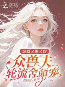 惡雌又撩又軟,眾獸夫輪流舍命寵