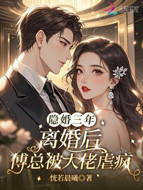 隐婚三年，离婚后傅总被大佬虐疯在线阅读