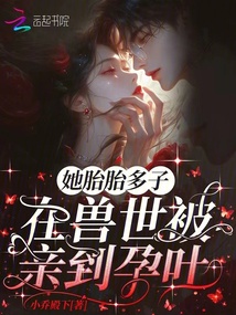 她胎胎多子，在獸世被親到孕吐