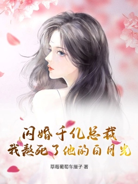 闪婚千亿总裁,我熬死了他的白月光在线阅读