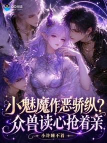 小魅魔娇又软，顶级雄兽读心娇宠