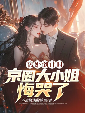 离婚倒计时，京圈大小姐悔哭了在线阅读