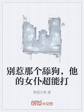 别惹那个舔狗，他的女仆超能打在线阅读