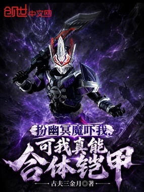 扮幽冥魔吓我，可我真能合体铠甲在线阅读