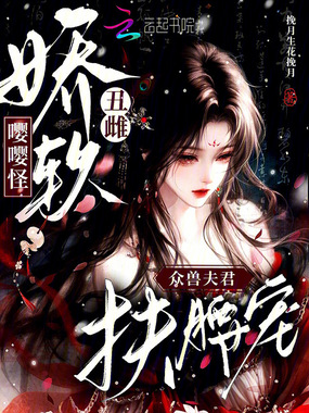 娇软丑雌嘤嘤怪，众兽夫君扶腰宠在线阅读