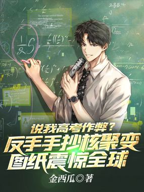 说我高考作弊？反手手抄核聚变图纸震惊全球在线阅读