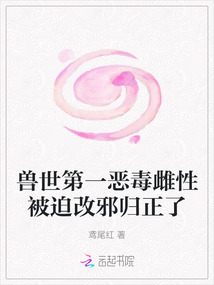 獸世第一惡毒雌性被迫改邪歸正了