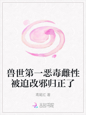 兽世第一恶毒雌性被迫改邪归正了在线阅读