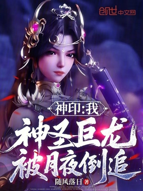 神印：我，神圣巨龙，被月夜倒追在线阅读