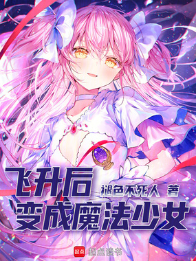 飞升后，变成魔法少女在线阅读