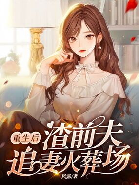 重生后，渣前夫追妻火葬场在线阅读