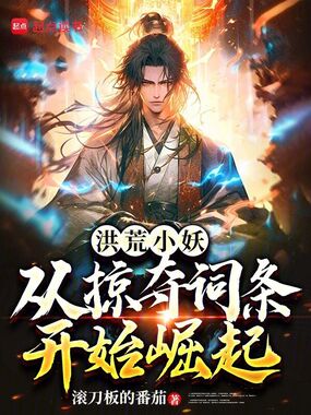 洪荒小妖：从掠夺词条开始崛起在线阅读