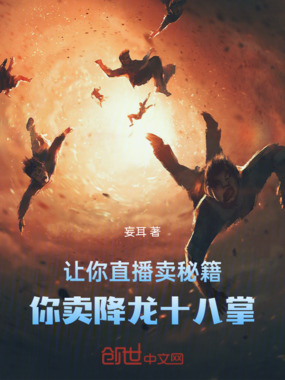 让你直播卖秘籍，你卖降龙十八掌在线阅读