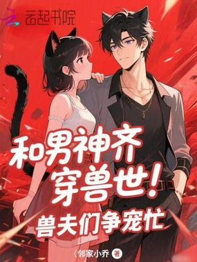 和男神齐穿兽世!兽夫们争宠忙在线阅读