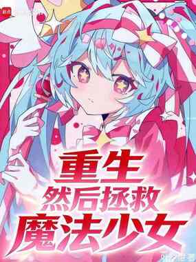重生,然后拯救魔法少女在线阅读