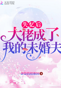 失憶后大佬成了我的未婚夫