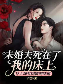 未婚夫死在了我的床上，身上却有闺蜜的味道