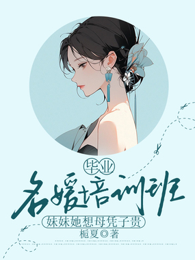 毕业名媛培训班,妹妹她想母凭子贵在线阅读